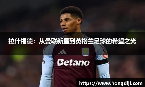 拉什福德：从曼联新星到英格兰足球的希望之光