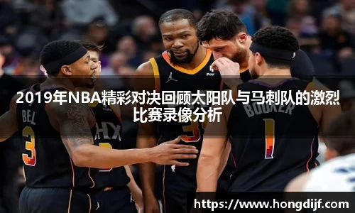 2019年NBA精彩对决回顾太阳队与马刺队的激烈比赛录像分析