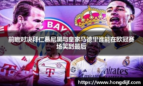 前瞻对决拜仁慕尼黑与皇家马德里谁能在欧冠赛场笑到最后