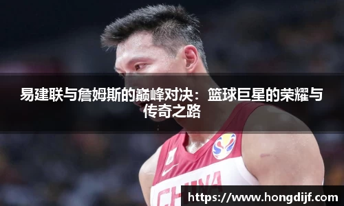 易建联与詹姆斯的巅峰对决：篮球巨星的荣耀与传奇之路