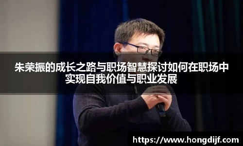 朱荣振的成长之路与职场智慧探讨如何在职场中实现自我价值与职业发展