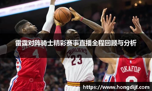 雷霆对阵骑士精彩赛事直播全程回顾与分析