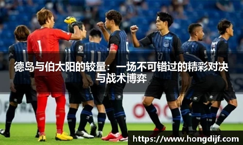 德岛与伯太阳的较量：一场不可错过的精彩对决与战术博弈