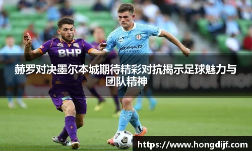 赫罗对决墨尔本城期待精彩对抗揭示足球魅力与团队精神