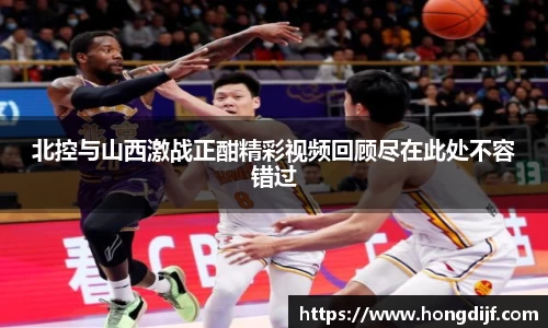 北控与山西激战正酣精彩视频回顾尽在此处不容错过
