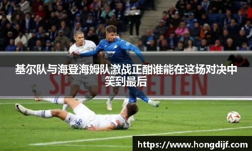 基尔队与海登海姆队激战正酣谁能在这场对决中笑到最后