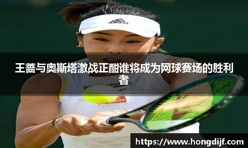 王蔷与奥斯塔激战正酣谁将成为网球赛场的胜利者
