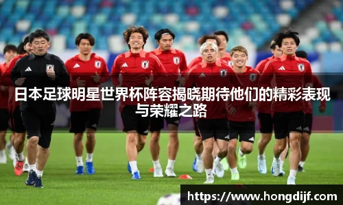 日本足球明星世界杯阵容揭晓期待他们的精彩表现与荣耀之路