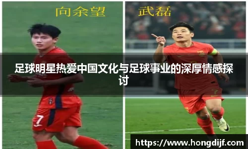足球明星热爱中国文化与足球事业的深厚情感探讨